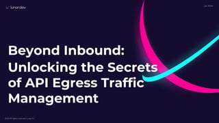 Beyond Inbound:
Jan 2024
Unlocking the Secrets
of API Egress Traffic
Management
2024 All rights reserved | Lunar.Inc
 