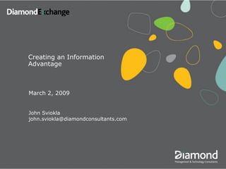 Creating an Information
Advantage



March 2, 2009


John Sviokla
john.sviokla@diamondconsultants.com
 