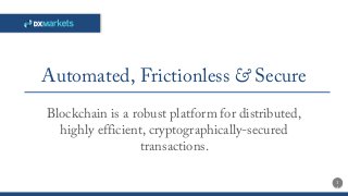 Automated, Frictionless & Secure
1
4
Blockchain is a robust platform for distributed,
highly efficient, cryptographically-secured
transactions.
 
