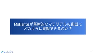 Matlantisが革新的なマテリアルの創出に
どのように貢献できるのか？
4
 