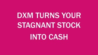 DXM TURNS YOUR
STAGNANT STOCK
INTO CASH
 