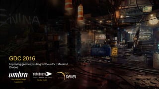 Improving geometry culling for Deus Ex : Mankind
Divided
GDC 2016
Otso Mäkinen Sampo
Lappalainen
Nicolas Trudel
 