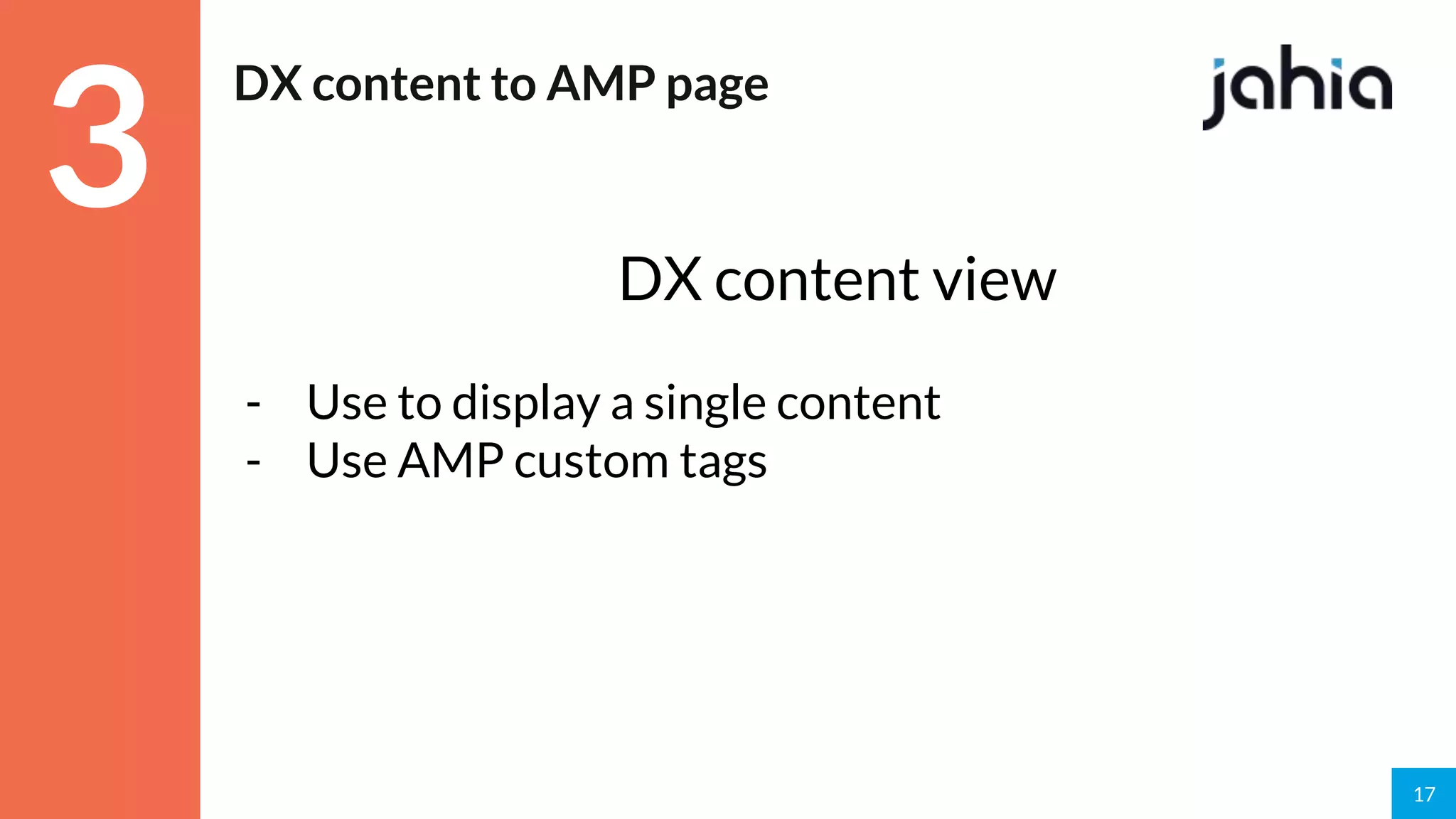 17
DX content to AMP page
DX content view
- Use to display a single content
- Use AMP custom tags
3
 