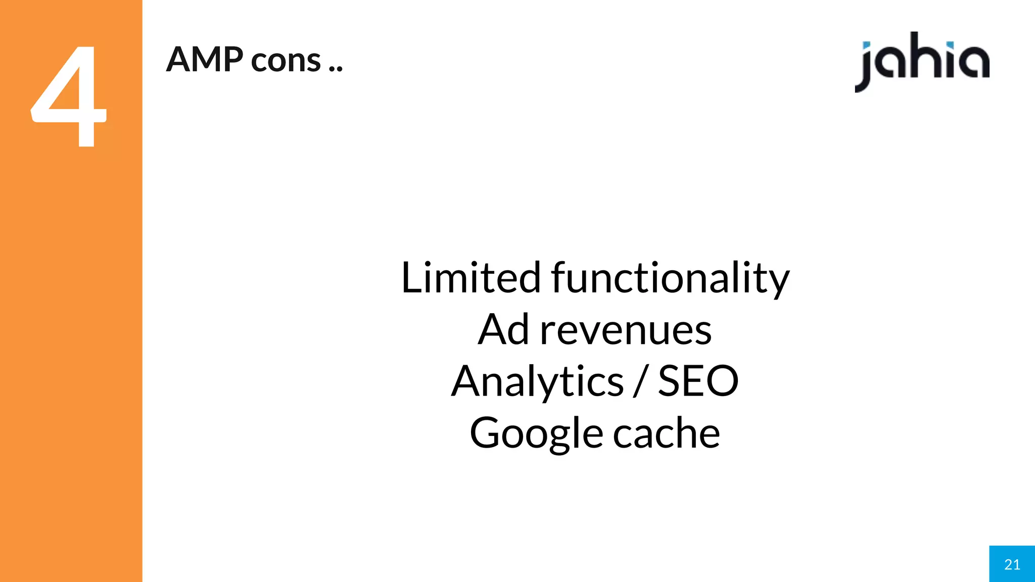 21
AMP cons ..
Limited functionality
Ad revenues
Analytics / SEO
Google cache
4
 