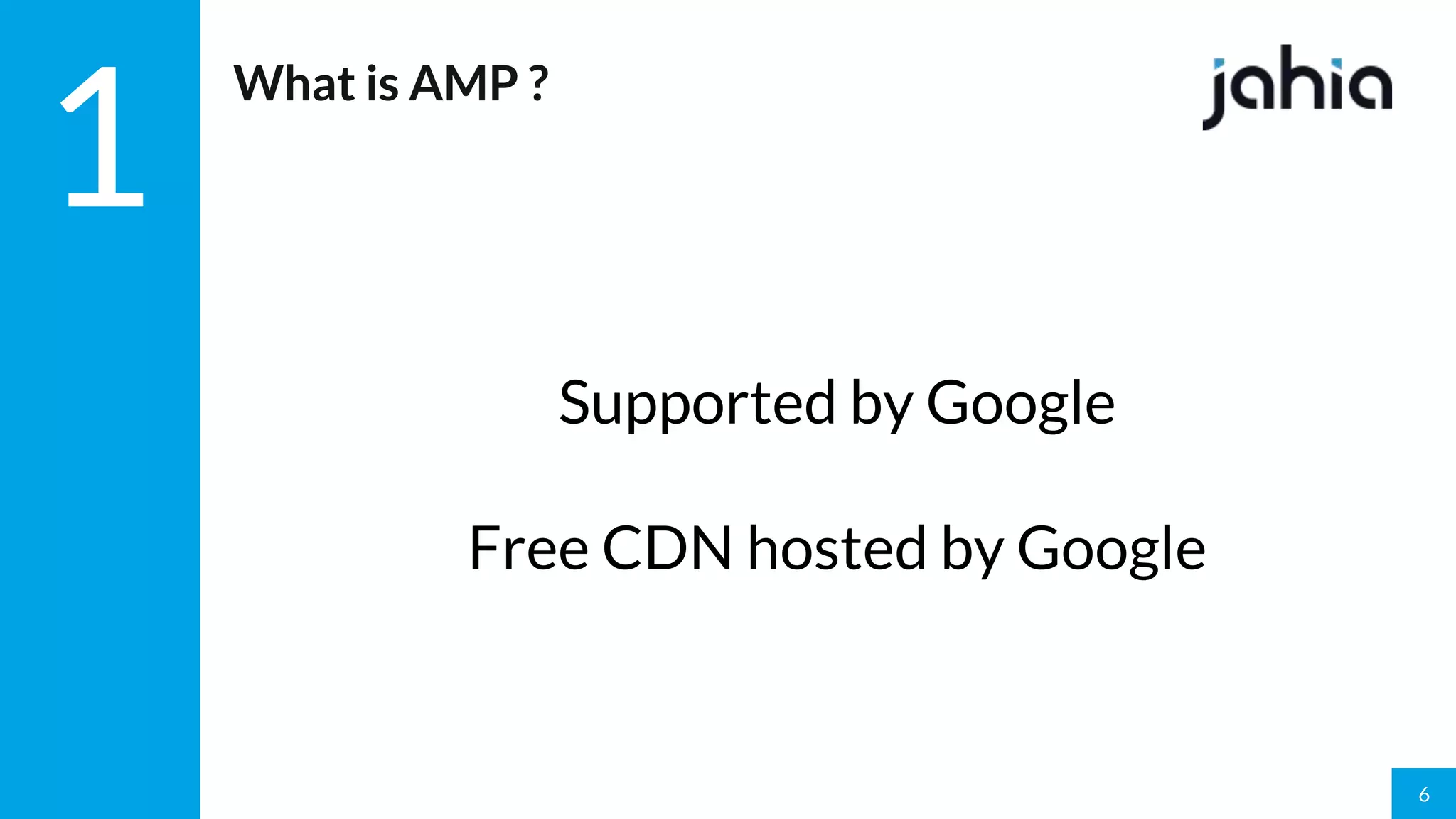 6
1
What is AMP ?
Supported by Google
Free CDN hosted by Google
 