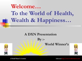 Welcome… To the World of Health, Wealth & Happiness… A DXN Presentation  By :- World Winner’z 