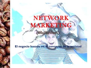 NETWORK
          MARKETING
              (Multinivel)

El negocio basado en el concepto de la amistad
 