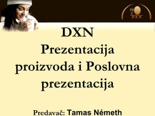 DXN
    Prezentacija
proizvoda i Poslovna
    prezentacija
  Predavač: Tamas Németh
 