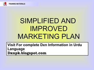 TRAINING MATERIALS

SIMPLIFIED AND
IMPROVED
MARKETING PLAN
Visit For complete Dxn Information in Urdu
Language
Dxnpk.blogspot.com

 