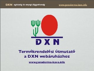 DXN www.ganoderma-kave.infoegészség és anyagi függetlenség
Termékrendelési útmutató
a DXN webáruházhoz
www.ganoderma-kave.info
 