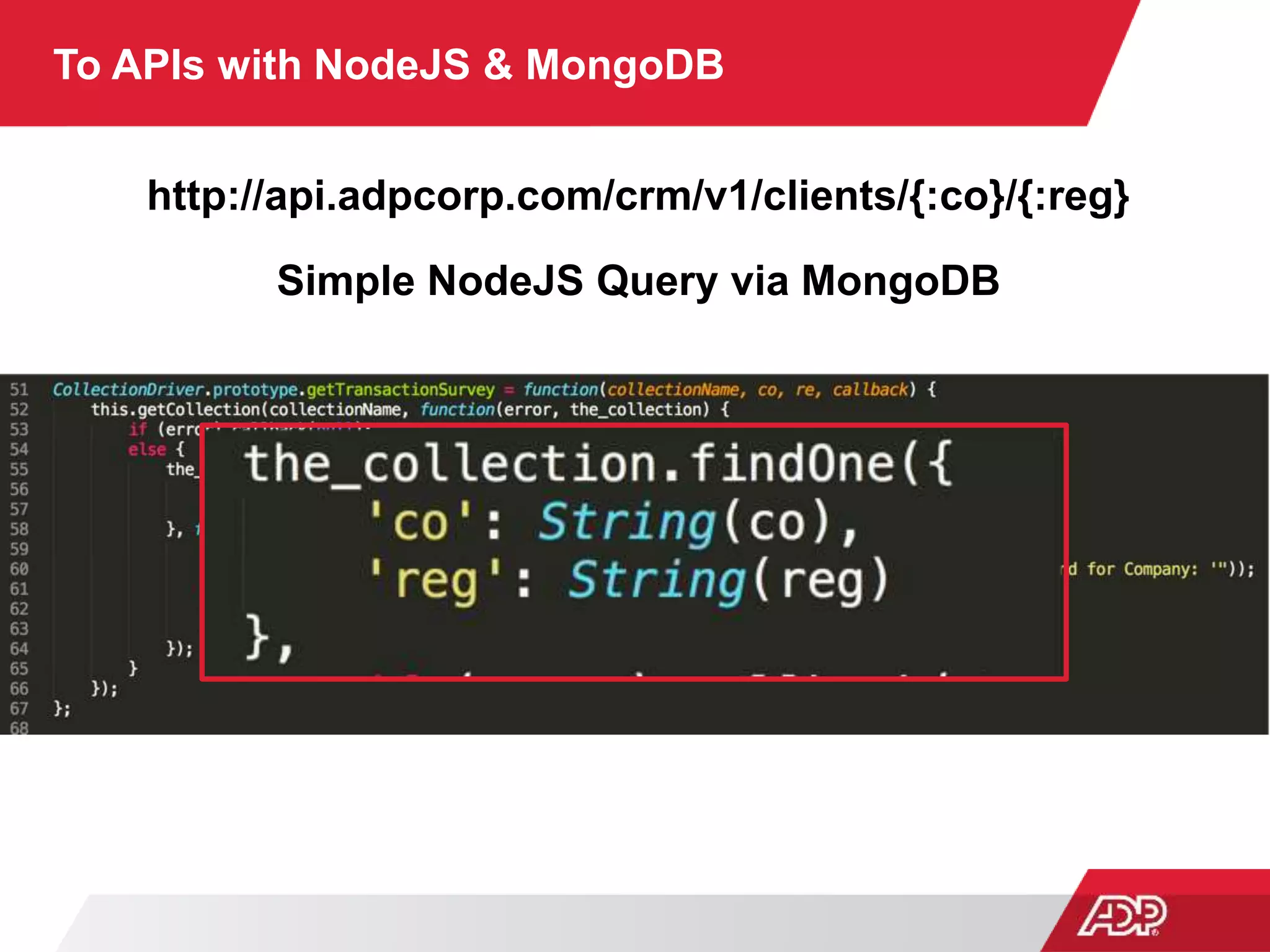 To APIs with NodeJS & MongoDB
http://api.adpcorp.com/crm/v1/clients/{:co}/{:reg}
Simple NodeJS Query via MongoDB
 
