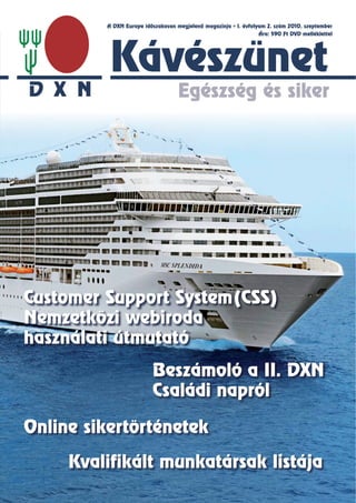 A DXN Europe időszakosan megjelenő magazinja   I. évfolyam 2. szám 2010. szeptember
                                                                Ára: 590 Ft DVD melléklettel




          Kávészünet
                                  Egészség és siker




Customer Support System(CSS)
Nemzetközi webiroda
használati útmutató
                         Beszámoló a II. DXN
                         Családi napról

Online sikertörténetek

     Kvalifikált munkatársak listája
 