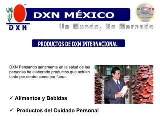 DXN VENEZUELADXN MÉXICODXN VenezuelaUn Mundo, Un MercadoPRODUCTOS DE DXN INTERNACIONAL DXN Pensando seriamente en la salud de las personas ha elaborado productos que actúan tanto por dentro como por fuera.Alimentos y Bebidas 
