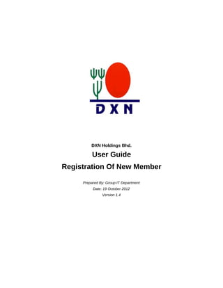DXN Holdings Bhd.
User Guide
Registration Of New Member
Prepared By: Group IT Department
Date: 19 October 2012
Version 1.4
 
