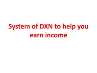 System of DXN to help you
earn income
 