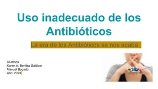 La era de los Antibióticos se nos acaba
Uso inadecuado de los
Antibióticos
 
