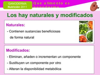 Los hay naturales y modificados Modificados: - Eliminan, añaden o incrementan un componente - Sustituyen un componente por otro - Alteran la disponibilidad metabólica  Naturales: - Contienen sustancias beneficiosas  de forma natural 