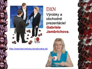 DXN 
Výrobky a 
obchodné 
prezentácie! 
Gabriela 
Jambrichova. 
http://www.liecivehuby.dxnslovakia.sk/ 
 