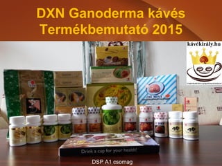 DXN Ganoderma kávés
Termékbemutató 2015
kávékirály.hu
DSP A1 csomag
 