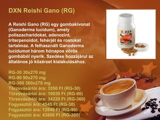 DXN Reishi Gano (RG)
A Reishi Gano (RG) egy gombakivonat
(Ganoderma lucidum), amely
poliszacharidokat, adenozint,
triterpe...