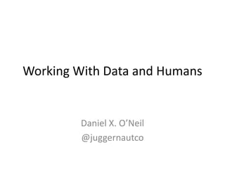 Working With Data and Humans
Daniel X. O’Neil
@juggernautco
 