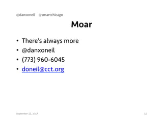 Moar 
@danxoneil @smartchicago 
• There’s always more 
• @danxoneil 
• (773) 960-6045 
• doneil@cct.org 
September 11, 2014 32 
