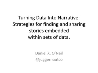 Turning Data Into Narrative:
Strategies for finding and sharing
stories embedded
within sets of data.
Daniel X. O’Neil
@juggernautco
 