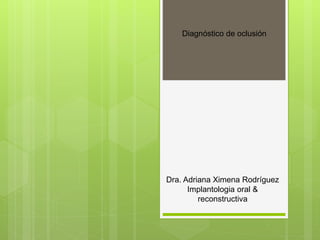 Diagnóstico de oclusión
Dra. Adriana Ximena Rodríguez
Implantologia oral &
reconstructiva
 