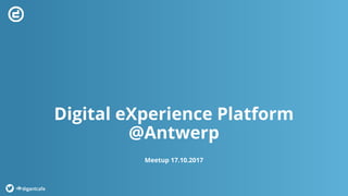 Digital eXperience Platform
@Antwerp
Meetup 17.10.2017
#digantcafe
 