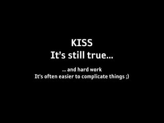 KISS
      It’s still true...
            ... and hard work
It’s often easier to complicate things ;)
 