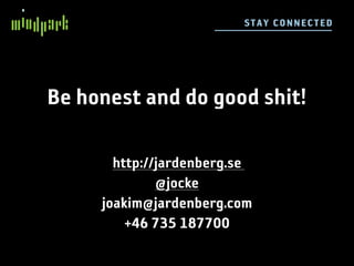ST AY CON N EC TE D




Be honest and do good shit!

       http://jardenberg.se
              @jocke
     joakim@jardenberg.com
         +46 735 187700
 