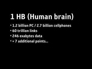 1 HB (Human brain)
• 1.2 billion PC / 2.7 billion cellphones
• 60 trillion links
• 246 exabytes data
• + 7 additional points...
 