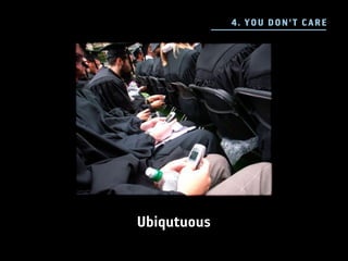 4 . YO U D ON 'T C ARE




Ubiqutuous
 