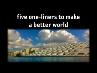 five one-liners to make
     a better world
 