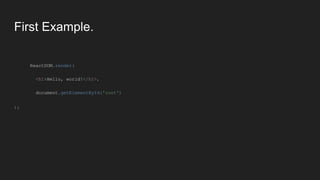 First Example.
ReactDOM.render(
<h1>Hello, world!</h1>,
document.getElementById('root')
);
 