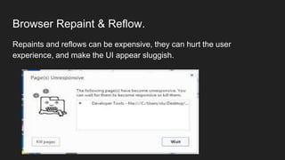 Browser Repaint & Reflow.
Repaints and reflows can be expensive, they can hurt the user
experience, and make the UI appear sluggish.
 