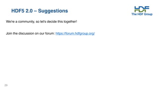 29
HDF5 2.0 – Suggestions
We're a community, so let's decide this together!
Join the discussion on our forum: https://forum.hdfgroup.org/
 