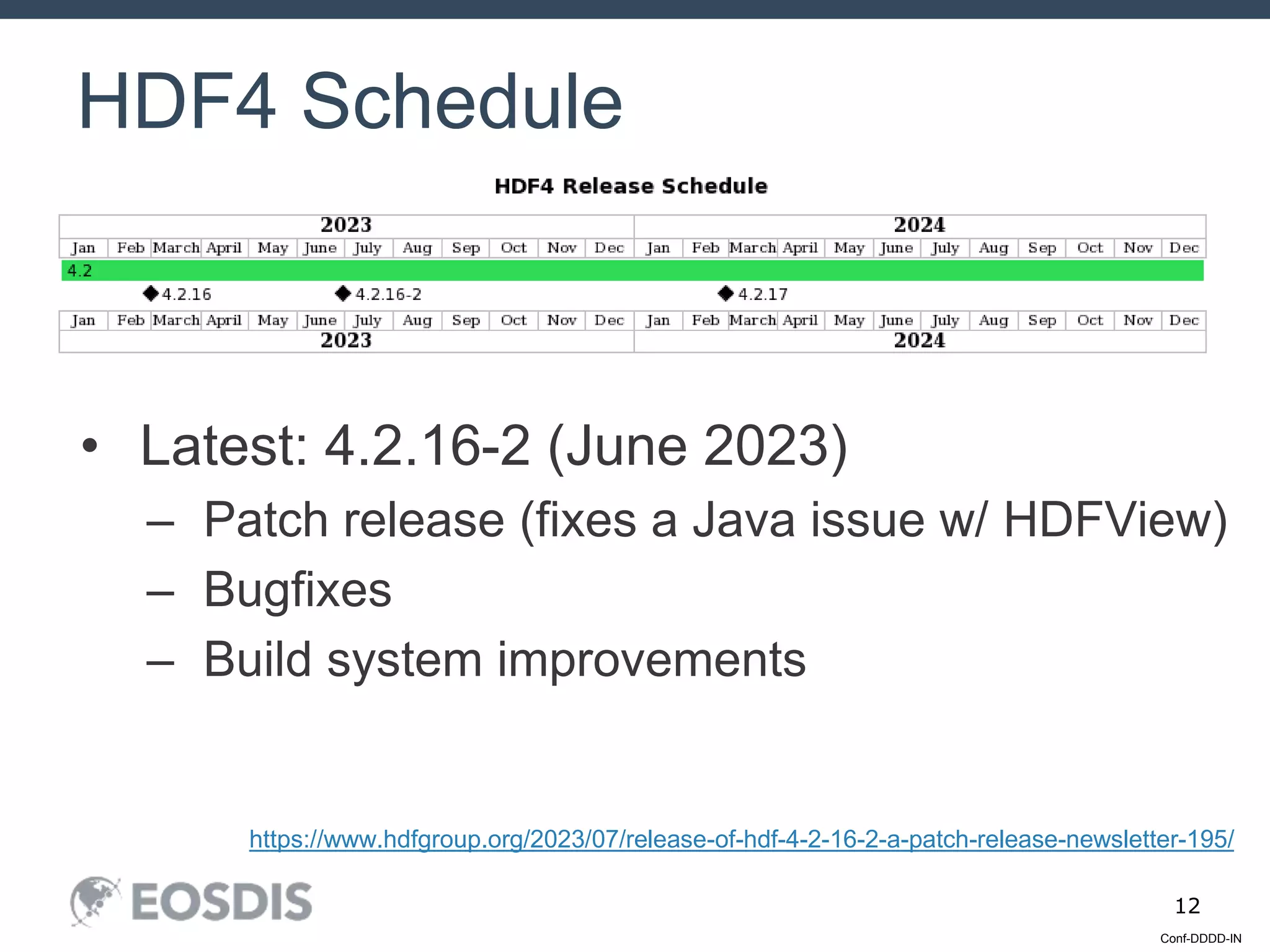 Conf-DDDD-IN
12
• Latest: 4.2.16-2 (June 2023)
– Patch release (fixes a Java issue w/ HDFView)
– Bugfixes
– Build system improvements
HDF4 Schedule
https://www.hdfgroup.org/2023/07/release-of-hdf-4-2-16-2-a-patch-release-newsletter-195/
 