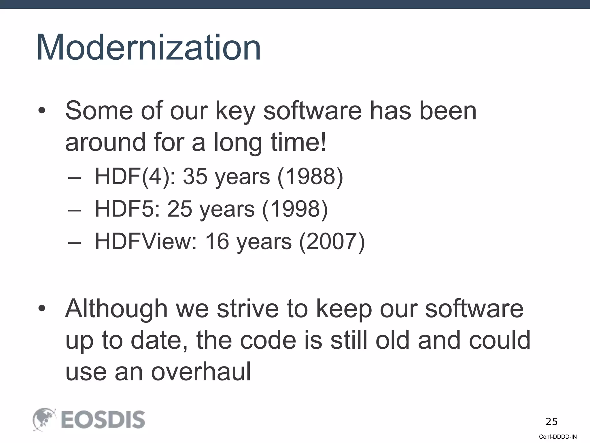 Conf-DDDD-IN
25
• Some of our key software has been
around for a long time!
– HDF(4): 35 years (1988)
– HDF5: 25 years (1998)
– HDFView: 16 years (2007)
• Although we strive to keep our software
up to date, the code is still old and could
use an overhaul
Modernization
 