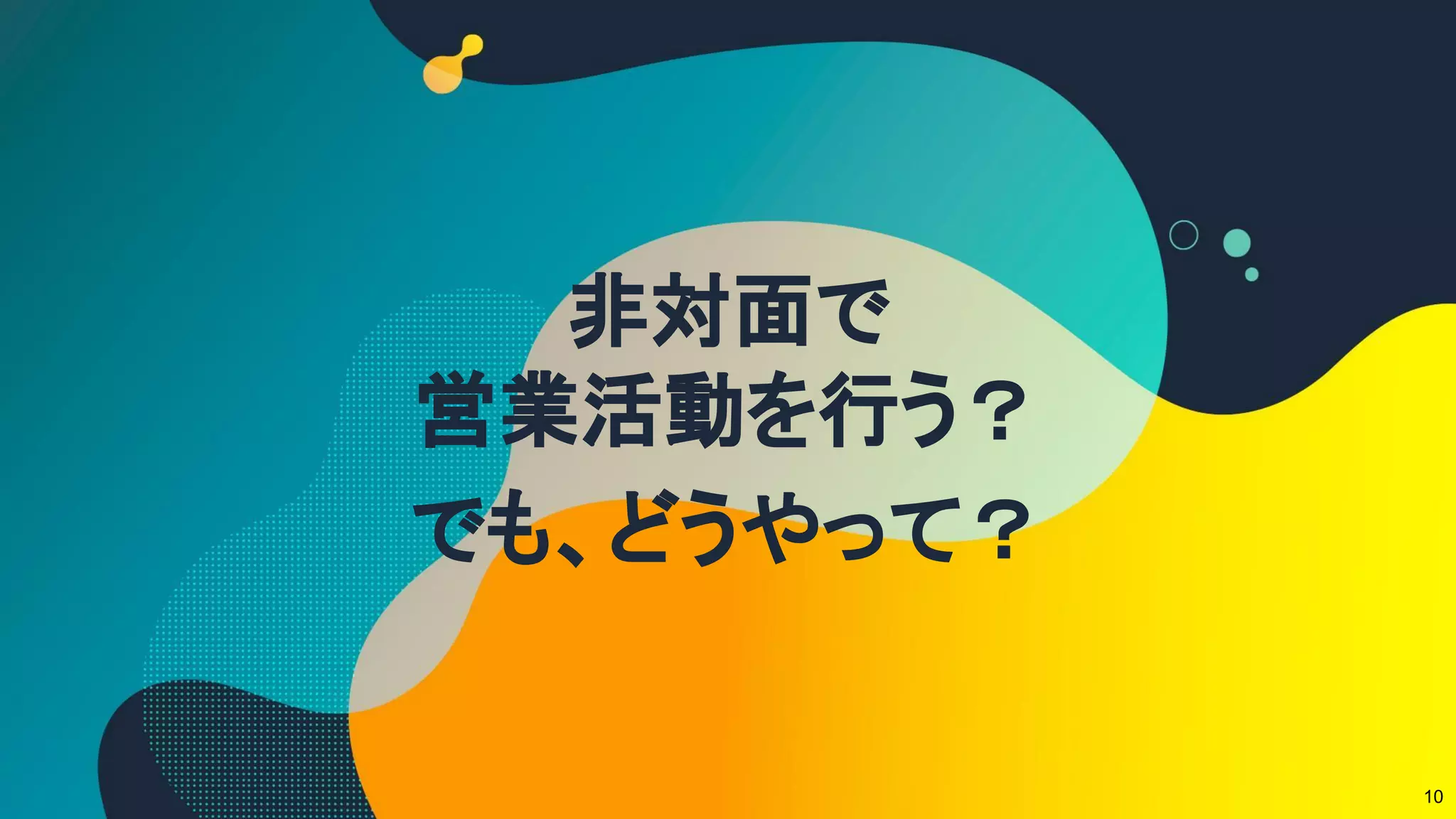 非対面で
営業活動を行う？
でも、どうやって？
10
 