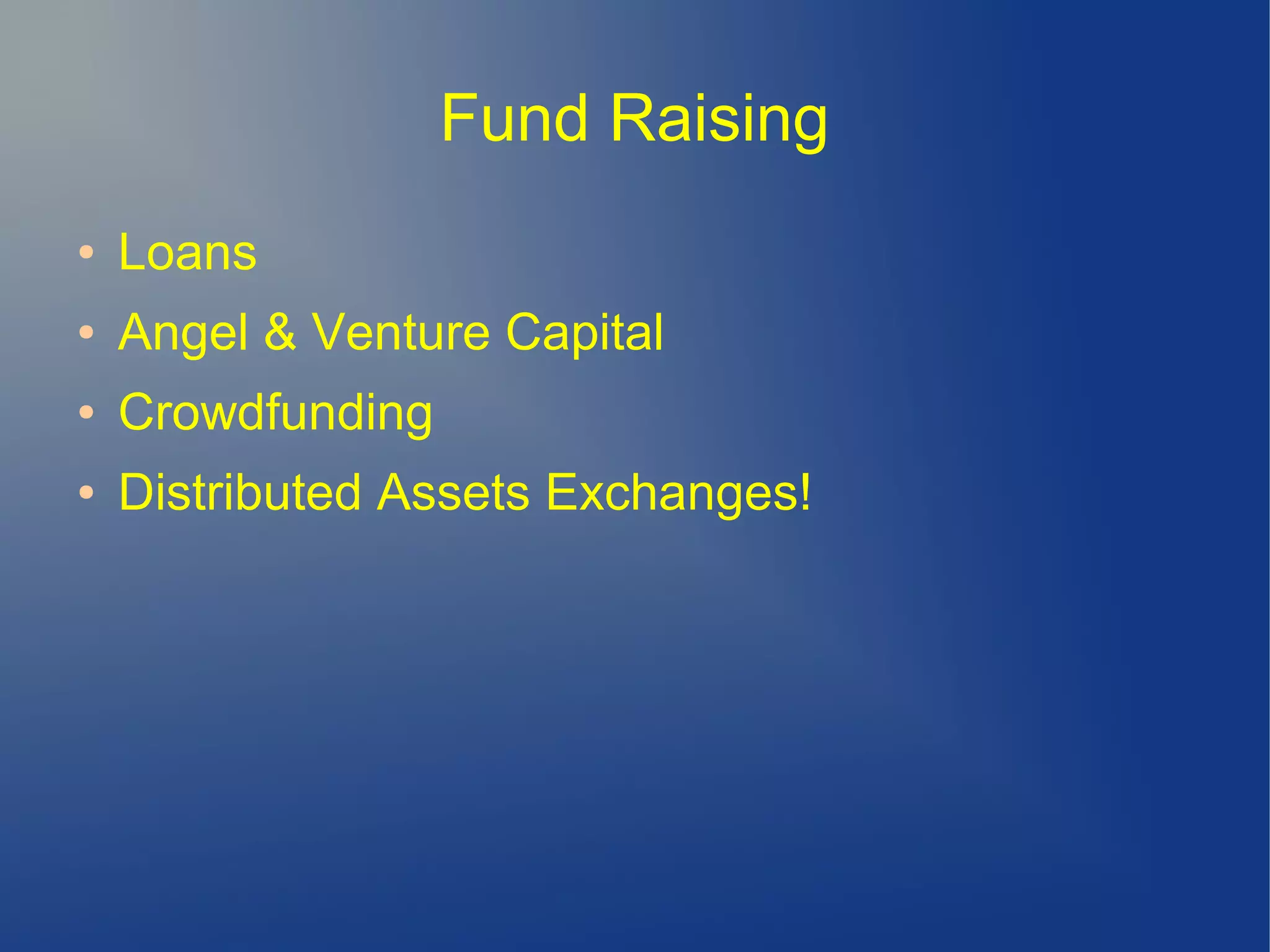 Fund Raising
● Loans
● Angel & Venture Capital
● Crowdfunding
● Distributed Assets Exchanges!
 