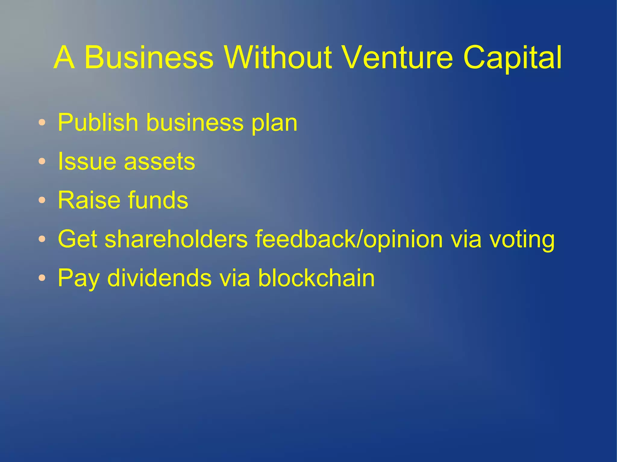 A Business Without Venture Capital
● Publish business plan
● Issue assets
● Raise funds
● Get shareholders feedback/opinion via voting
● Pay dividends via blockchain
 