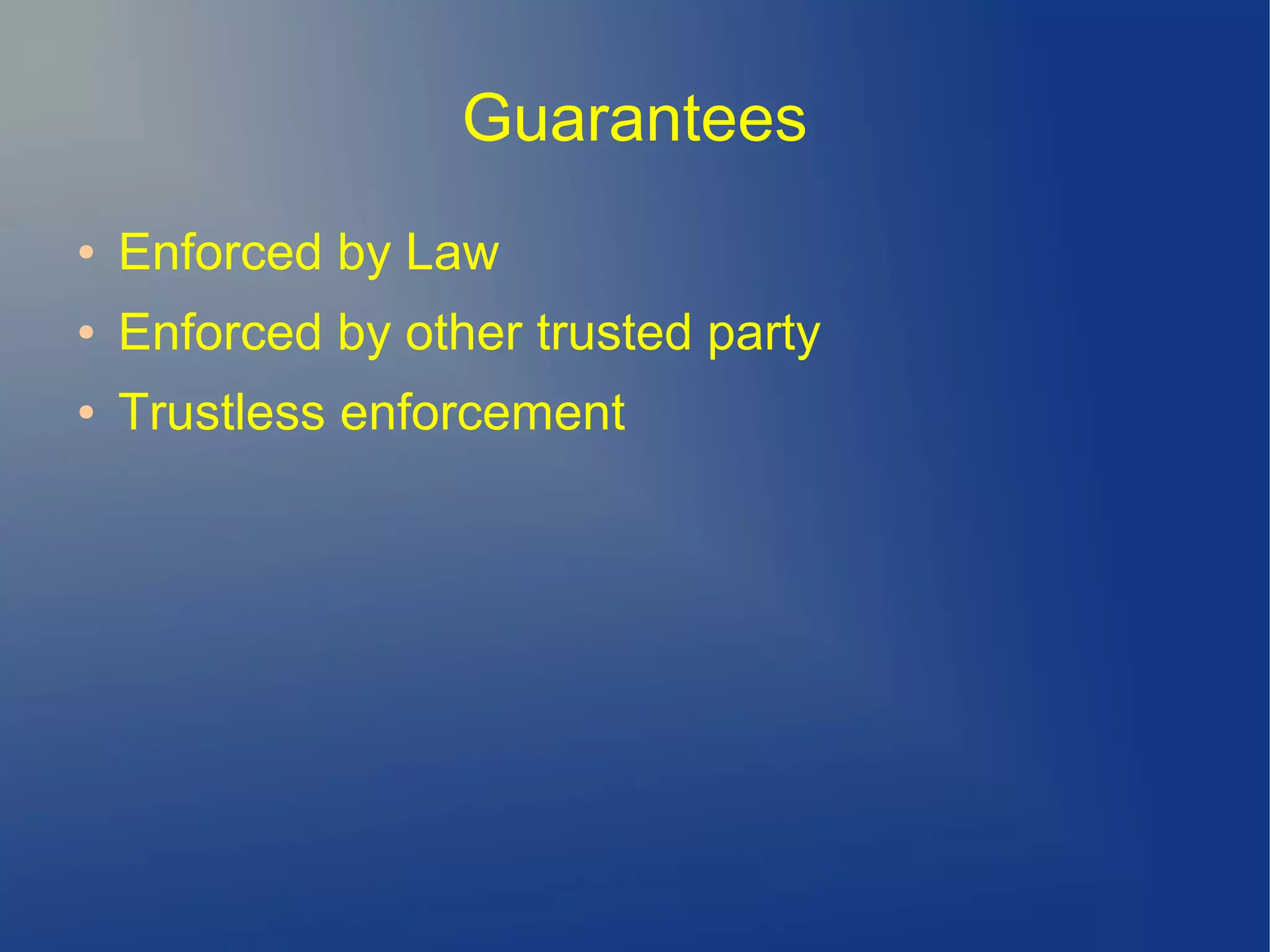 Guarantees
● Enforced by Law
● Enforced by other trusted party
● Trustless enforcement
 