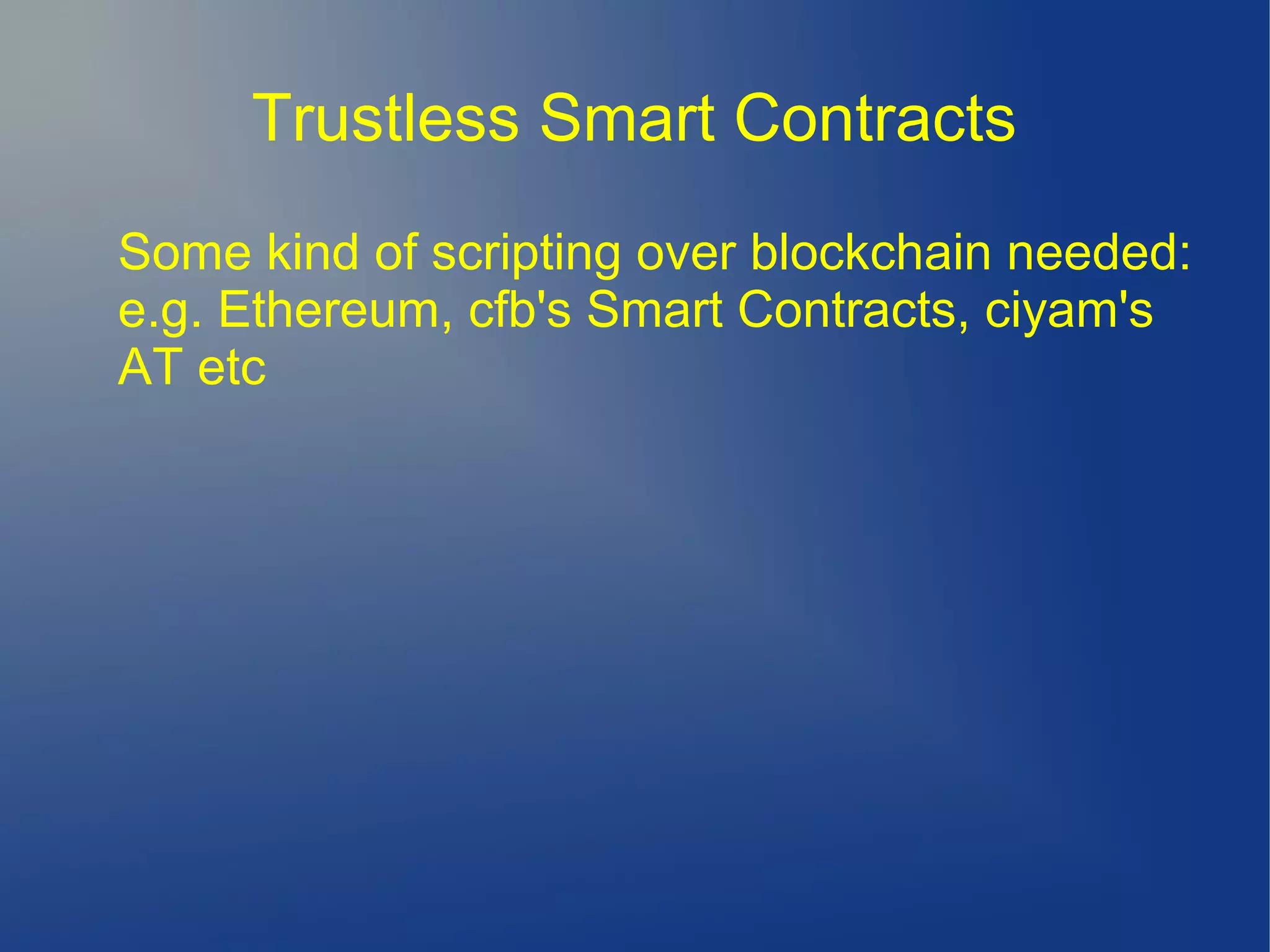 Trustless Smart Contracts
Some kind of scripting over blockchain needed:
e.g. Ethereum, cfb's Smart Contracts, ciyam's
AT etc
 