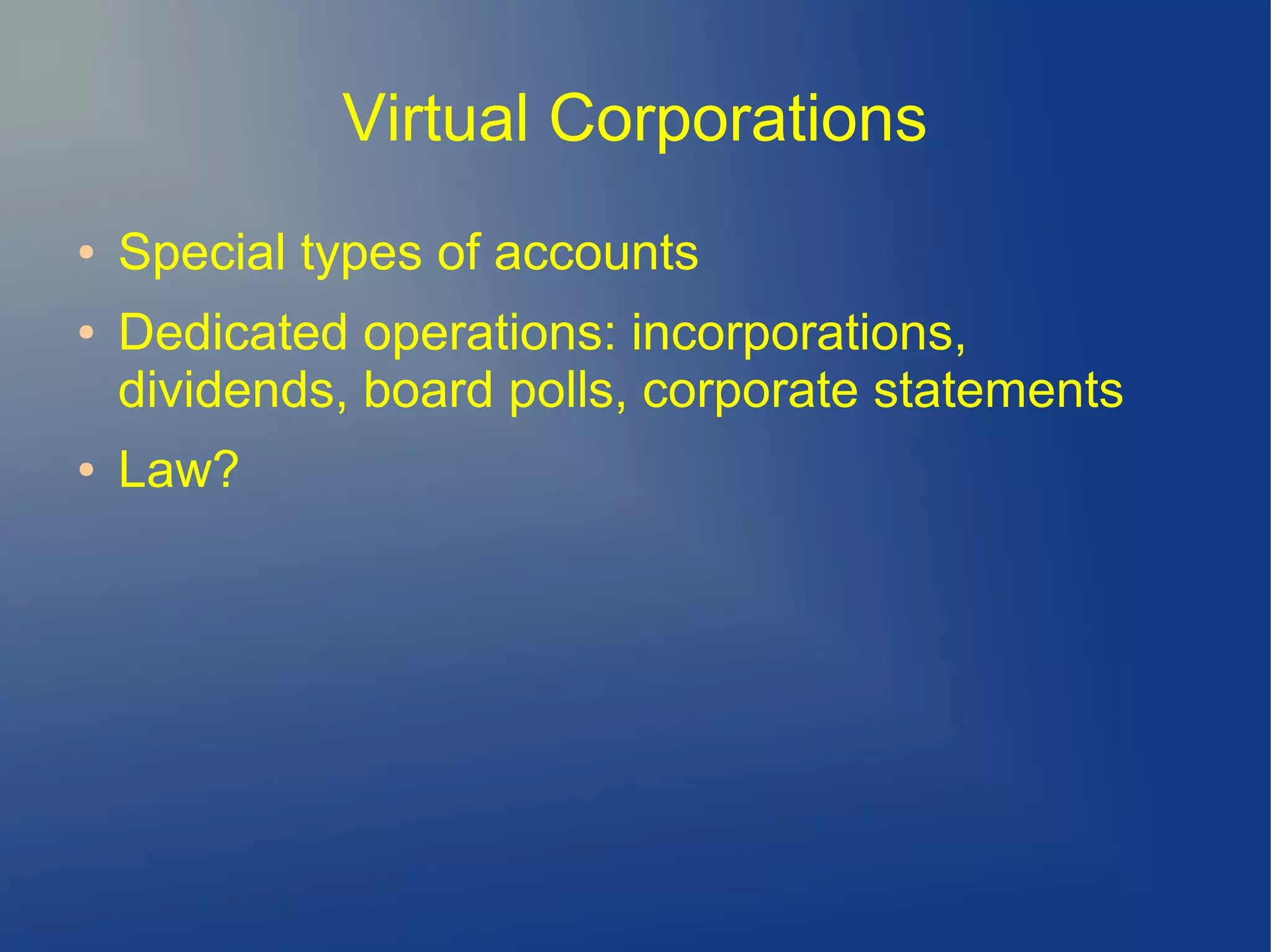 Virtual Corporations
● Special types of accounts
● Dedicated operations: incorporations,
dividends, board polls, corporate statements
● Law?
 