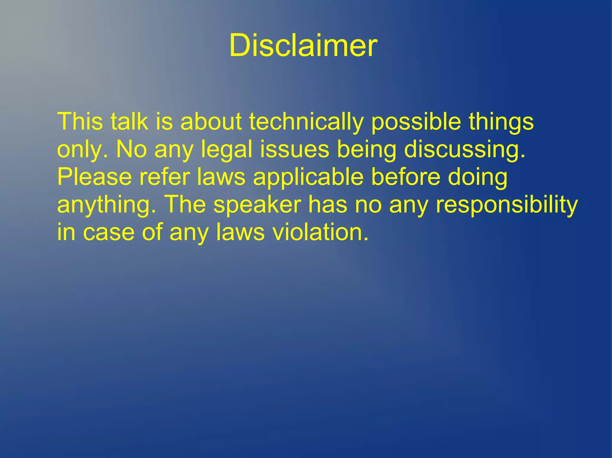 Disclaimer
This talk is about technically possible things
only. No any legal issues being discussing.
Please refer laws applicable before doing
anything. The speaker has no any responsibility
in case of any laws violation.
 