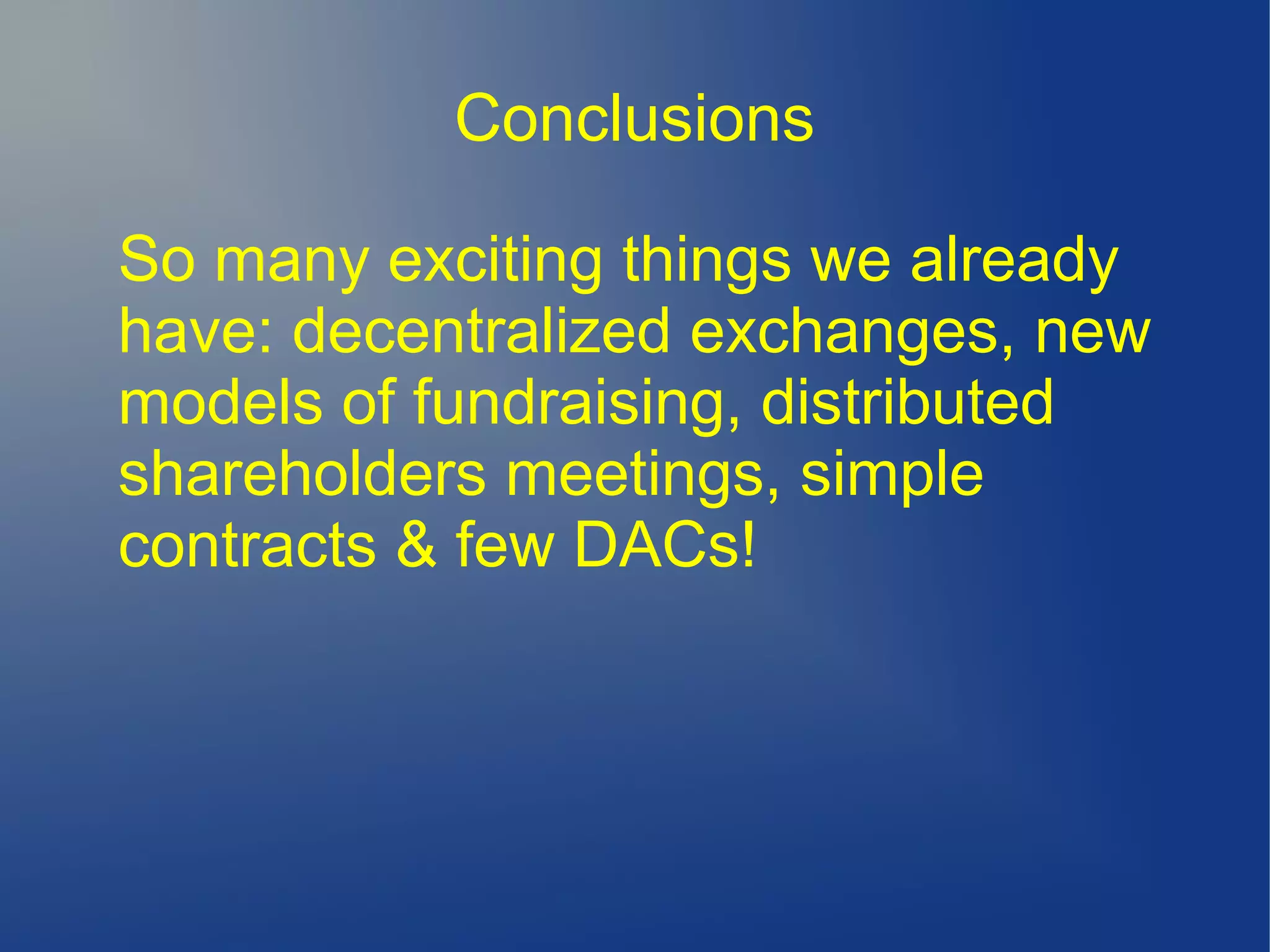 Conclusions
So many exciting things we already
have: decentralized exchanges, new
models of fundraising, distributed
shareholders meetings, simple
contracts & few DACs!
 