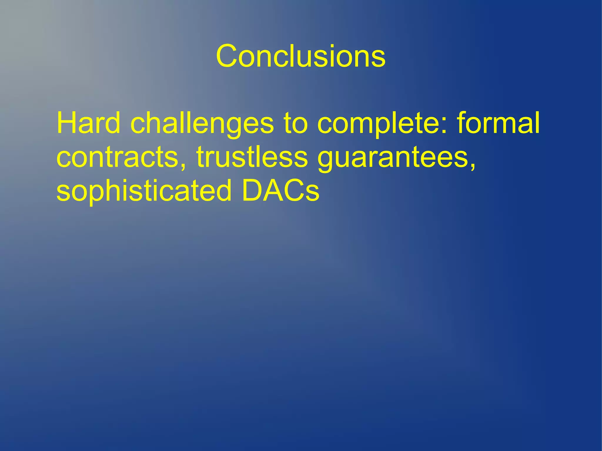 Conclusions
Hard challenges to complete: formal
contracts, trustless guarantees,
sophisticated DACs
 