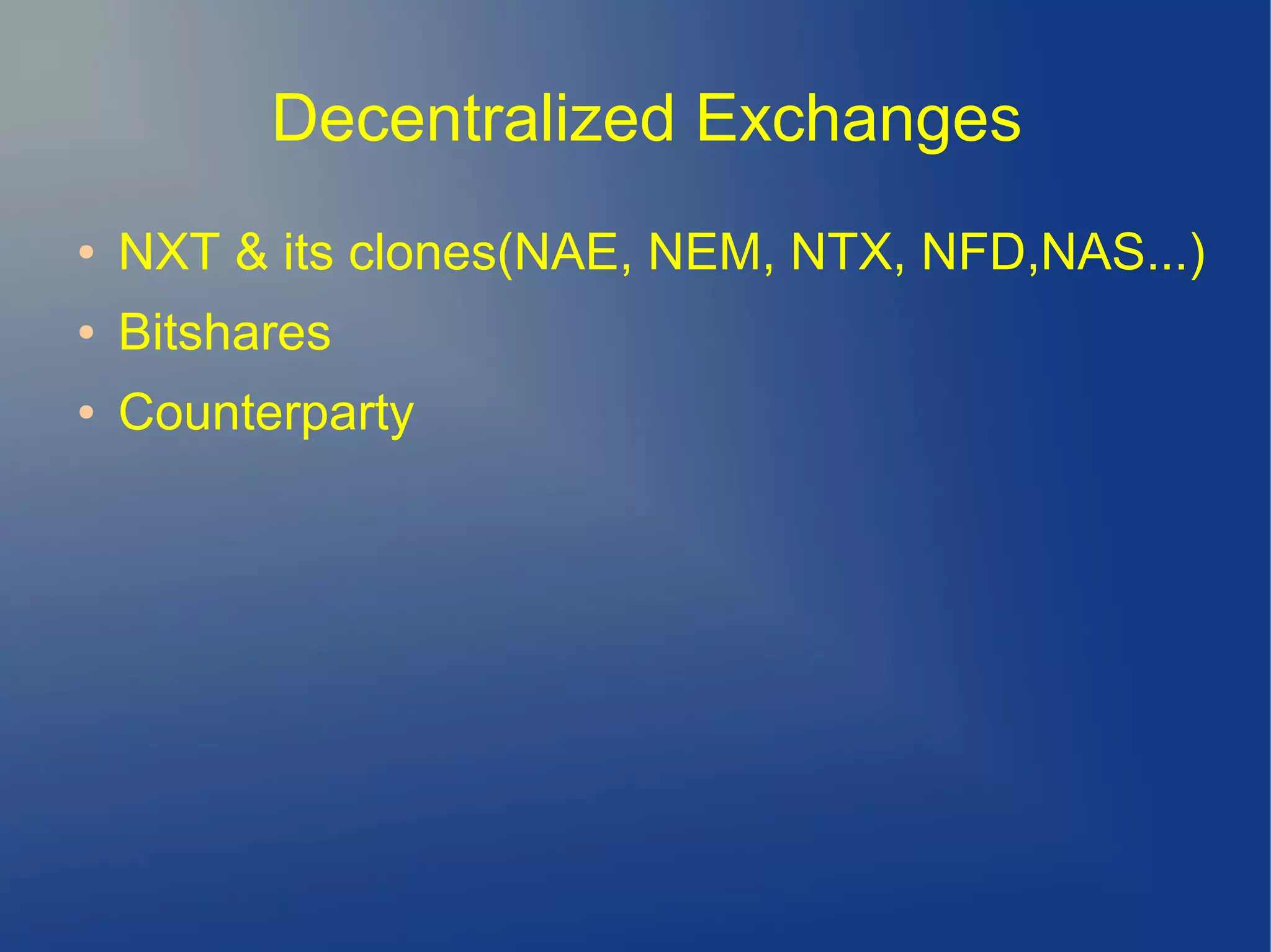 Decentralized Exchanges
● NXT & its clones(NAE, NEM, NTX, NFD,NAS...)
● Bitshares
● Counterparty
 