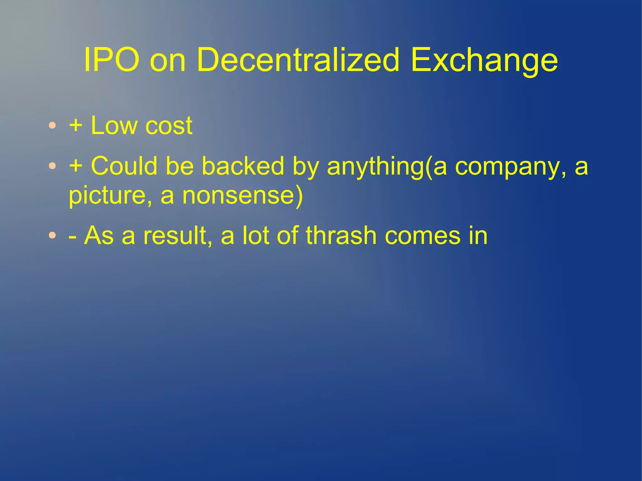 IPO on Decentralized Exchange
● + Low cost
● + Could be backed by anything(a company, a
picture, a nonsense)
● - As a result, a lot of thrash comes in
 